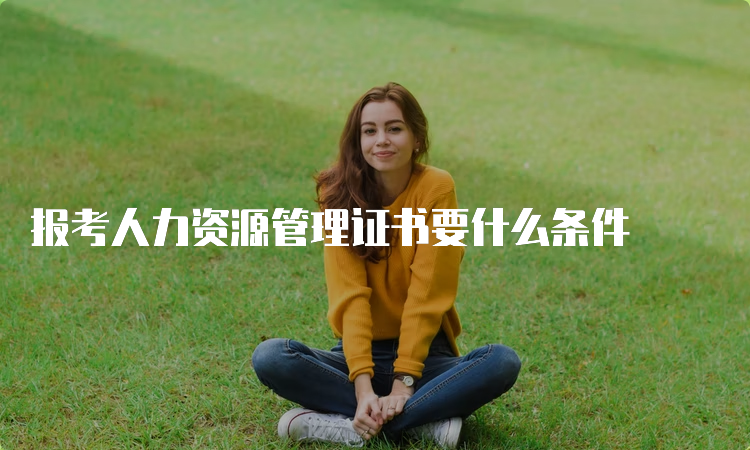 报考人力资源管理证书要什么条件