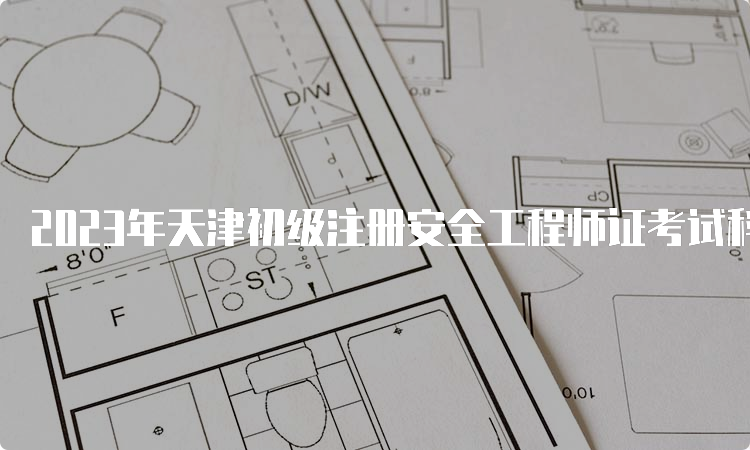 2023年天津初级注册安全工程师证考试科目