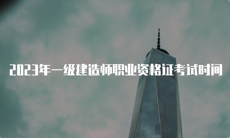 2023年一级建造师职业资格证考试时间