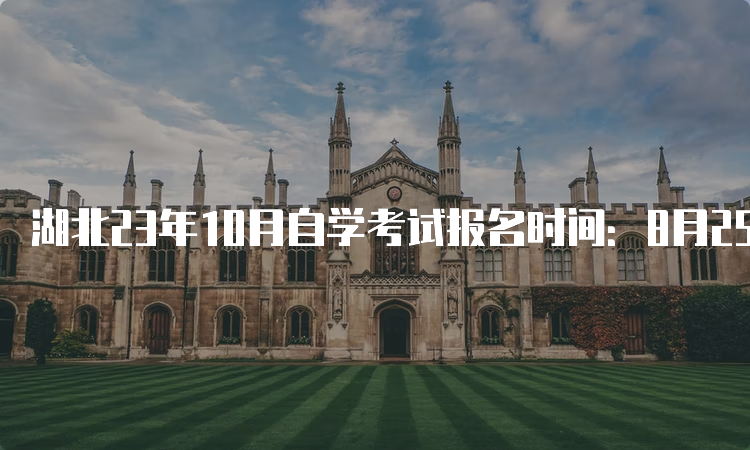 湖北23年10月自学考试报名时间：8月25日9：00至9月1日17：00