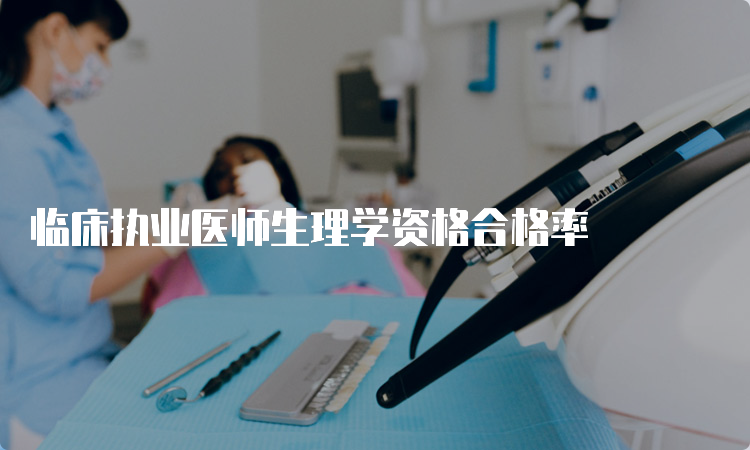 临床执业医师生理学资格合格率