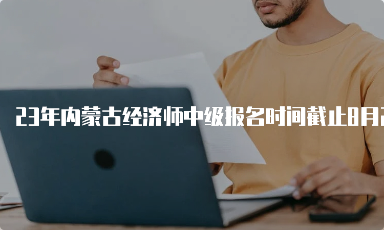 23年内蒙古经济师中级报名时间截止8月20日24：00