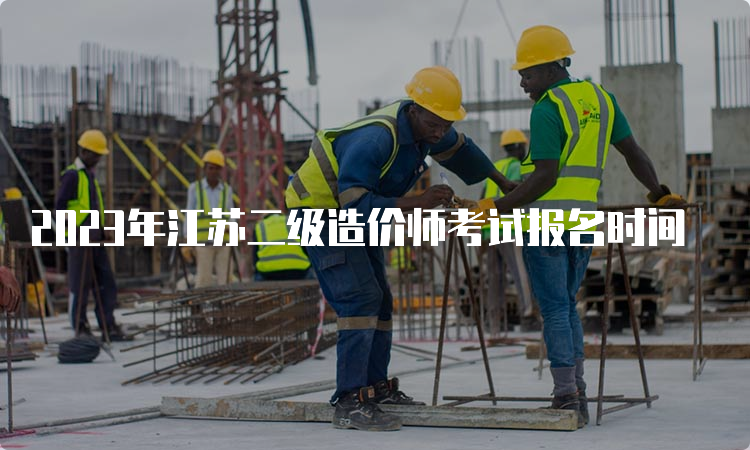 2023年江苏二级造价师考试报名时间