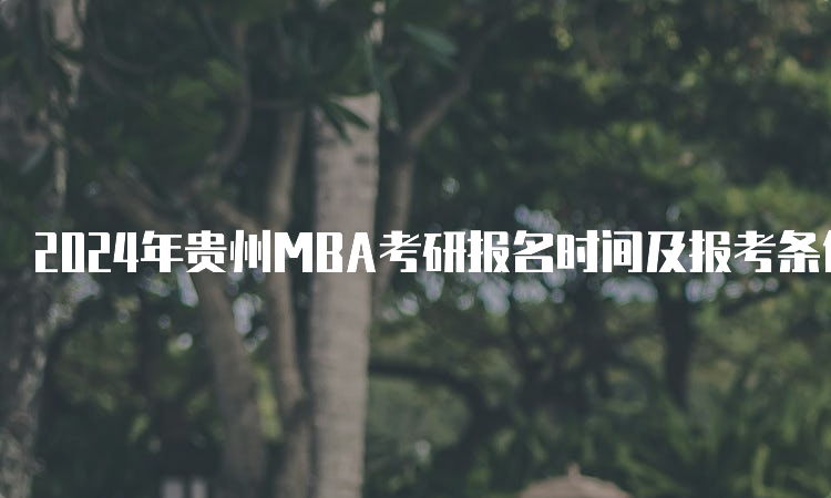 2024年贵州MBA考研报名时间及报考条件