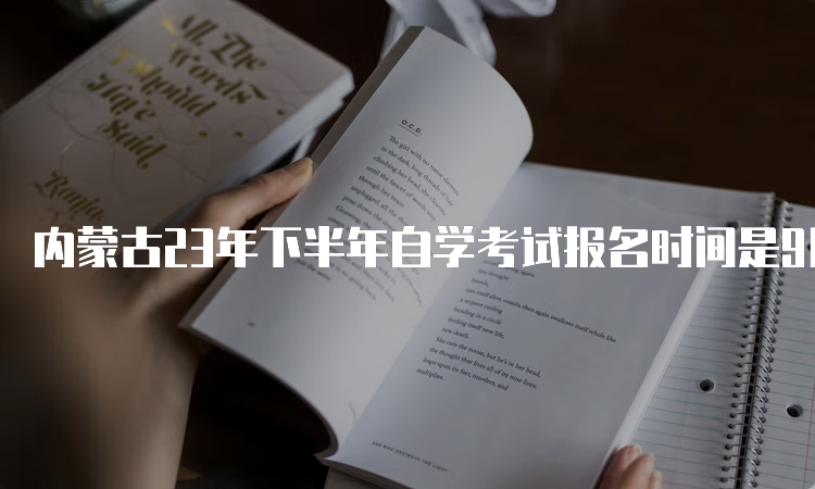 内蒙古23年下半年自学考试报名时间是9月1日9:00至9月5日17：00