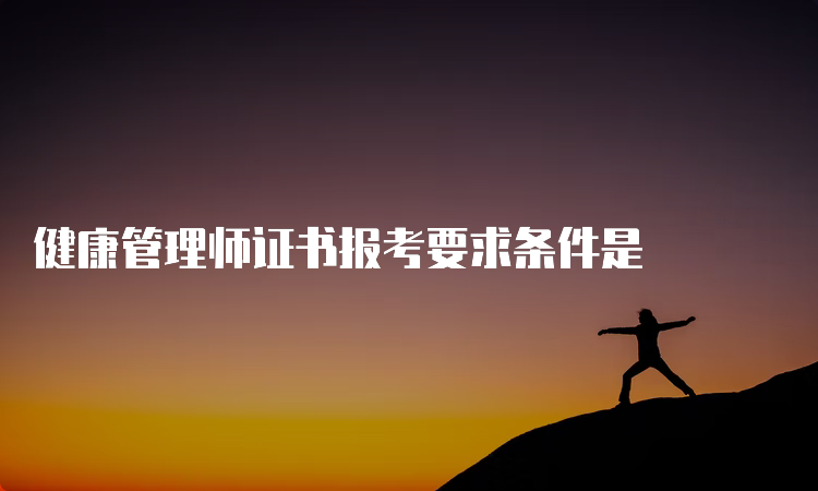 健康管理师证书报考要求条件是