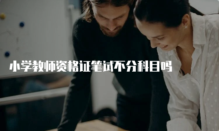 小学教师资格证笔试不分科目吗