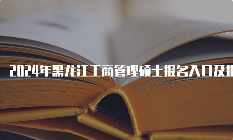 2024年黑龙江工商管理硕士报名入口及报考条件