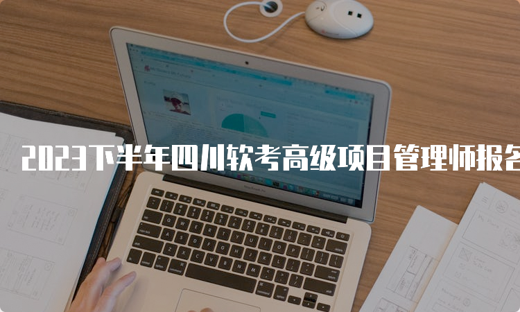 2023下半年四川软考高级项目管理师报名时间为9月6日至9月25日