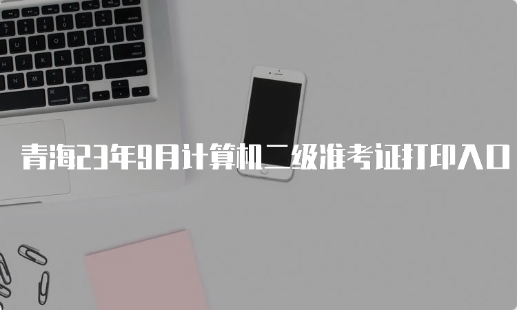 青海23年9月计算机二级准考证打印入口