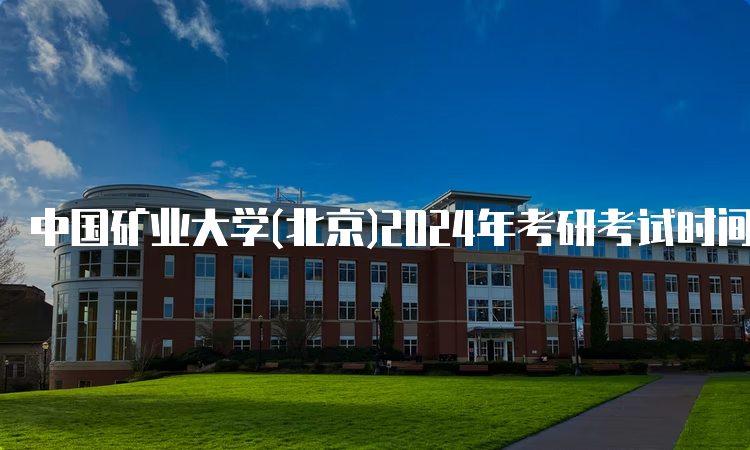 中国矿业大学(北京)2024年考研考试时间