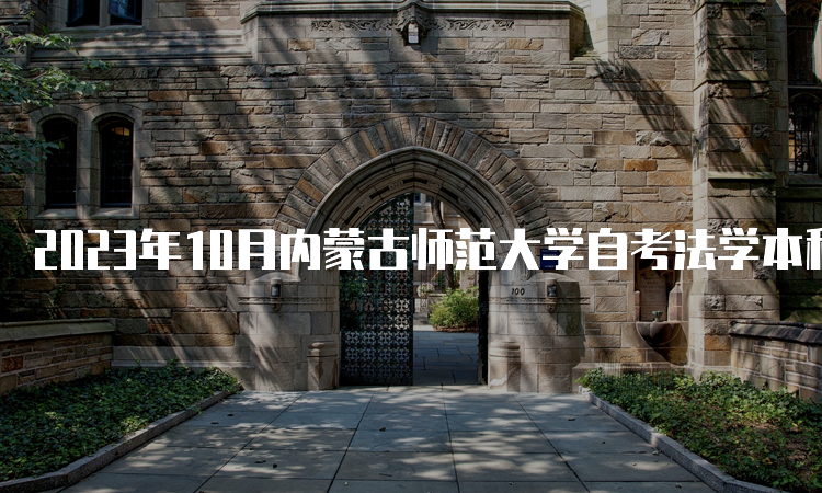 2023年10月内蒙古师范大学自考法学本科报名时间：9月1日9:00至9月5日17：00