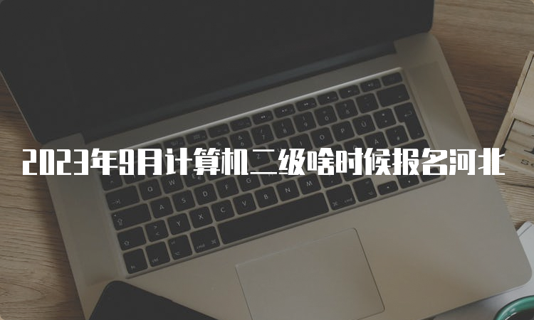 2023年9月计算机二级啥时候报名河北