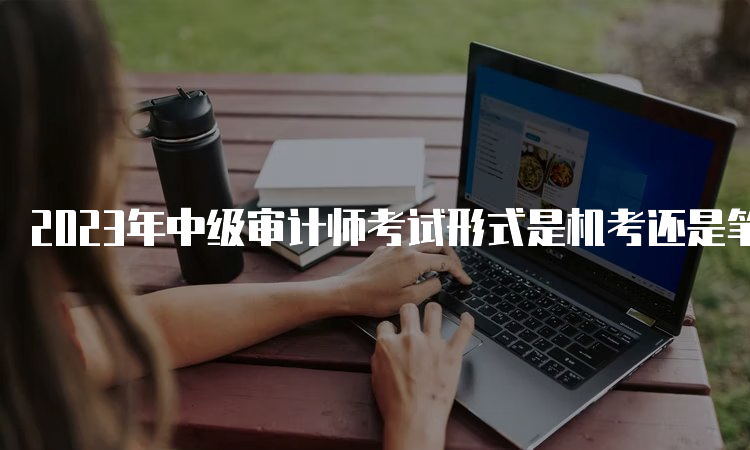 2023年中级审计师考试形式是机考还是笔试？