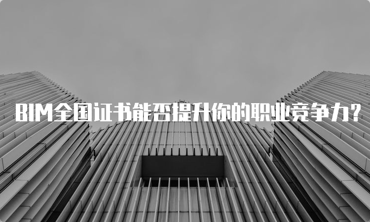 BIM全国证书能否提升你的职业竞争力？