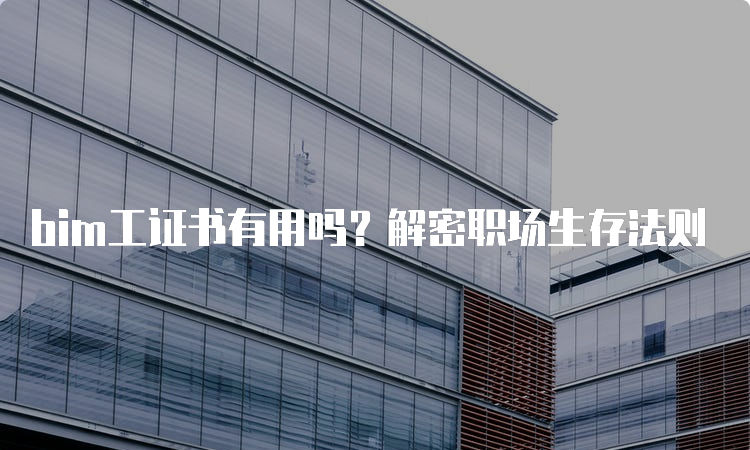 bim工证书有用吗？解密职场生存法则