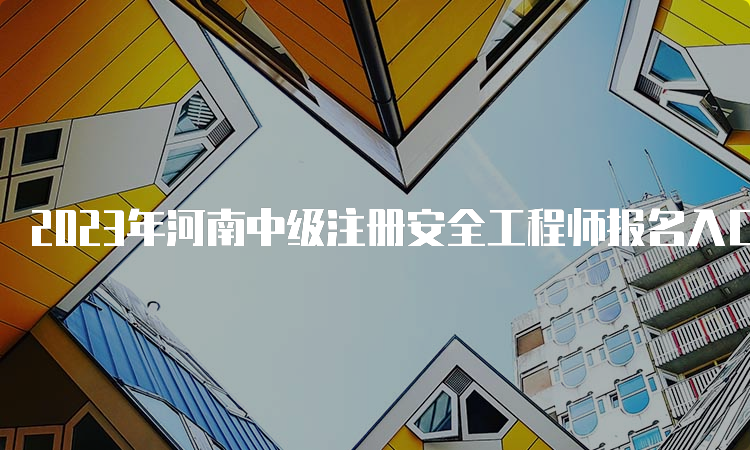 2023年河南中级注册安全工程师报名入口官网8月22日9﹕00开通