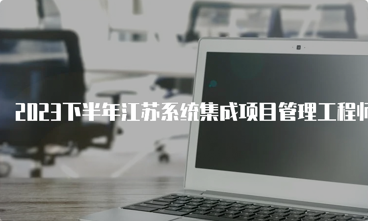 2023下半年江苏系统集成项目管理工程师报考条件是什么