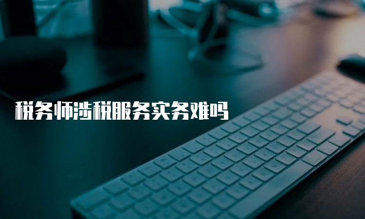 税务师涉税服务实务难吗