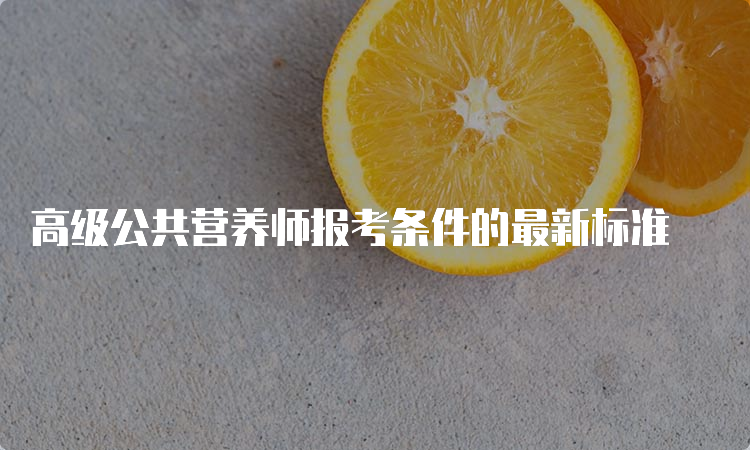 高级公共营养师报考条件的最新标准