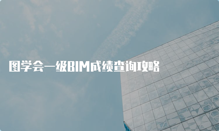 图学会一级BIM成绩查询攻略