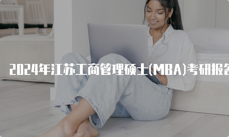 2024年江苏工商管理硕士(MBA)考研报名条件及报名时间