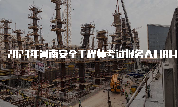 2023年河南安全工程师考试报名入口8月22日9﹕00开通