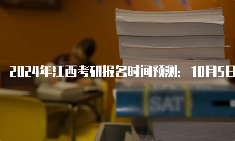 2024年江西考研报名时间预测：10月5日开始