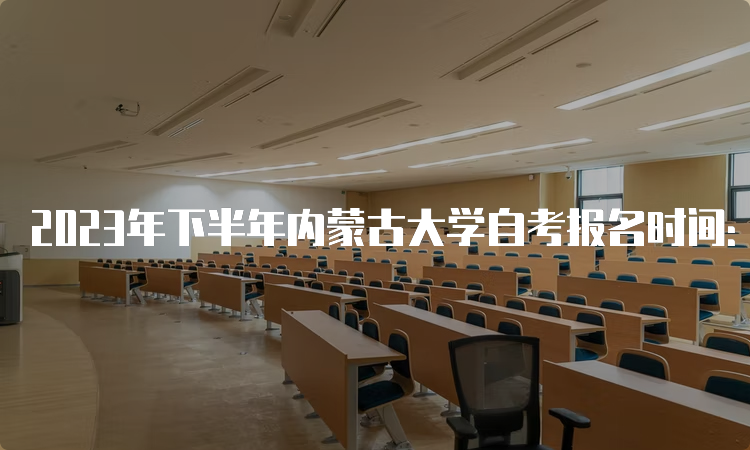 2023年下半年内蒙古大学自考报名时间：9月1日9:00至9月5日17：00