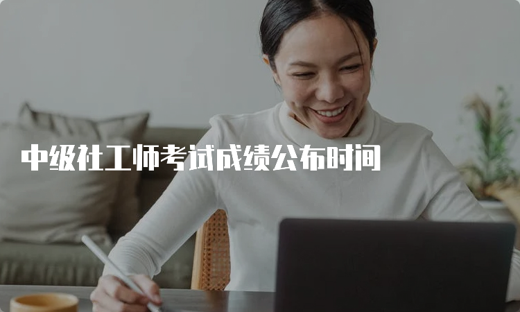 中级社工师考试成绩公布时间