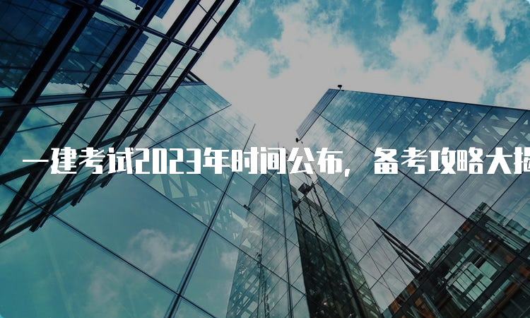 一建考试2023年时间公布，备考攻略大揭秘！