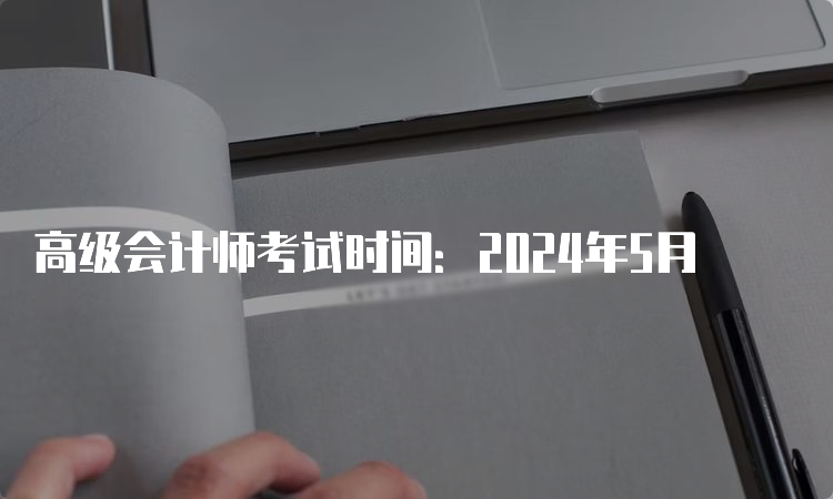 高级会计师考试时间：2024年5月