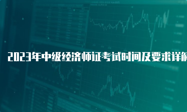 2023年中级经济师证考试时间及要求详解