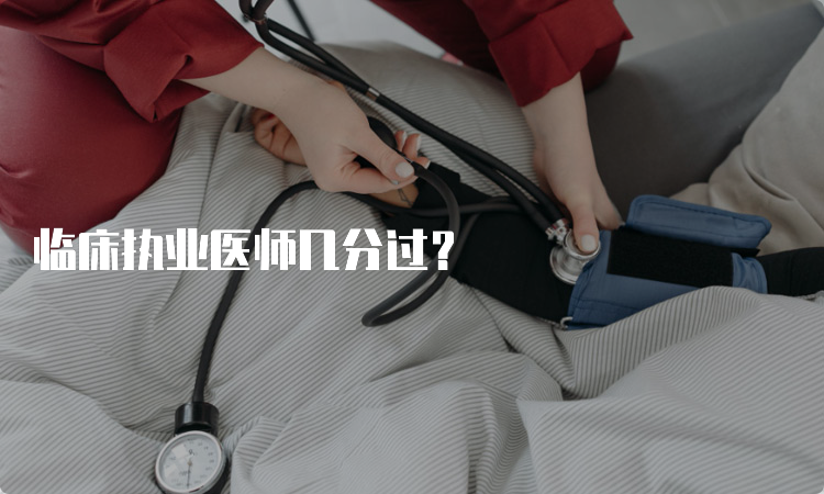 临床执业医师几分过？