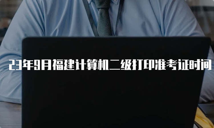 23年9月福建计算机二级打印准考证时间