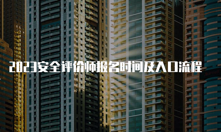 2023安全评价师报名时间及入口流程