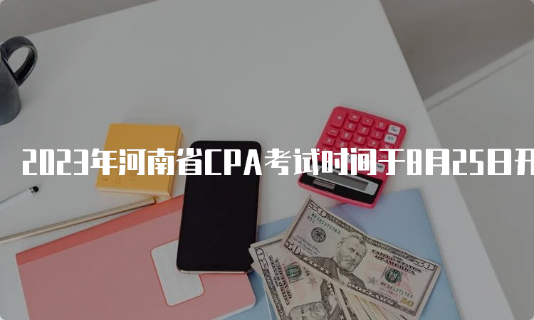 2023年河南省CPA考试时间于8月25日开始