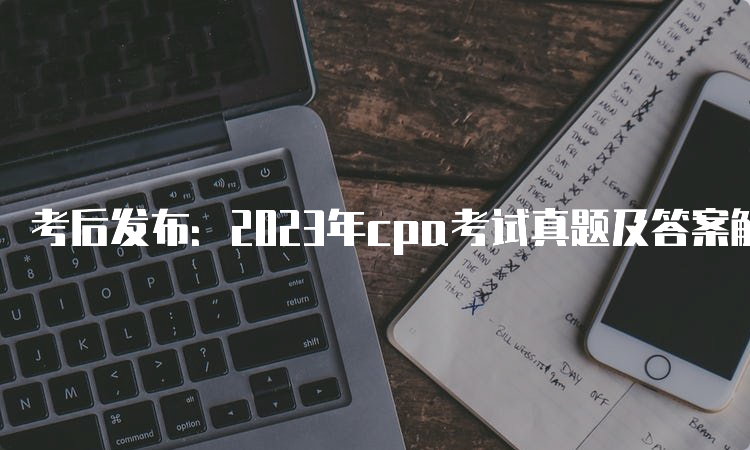 考后发布：2023年cpa考试真题及答案解析下载