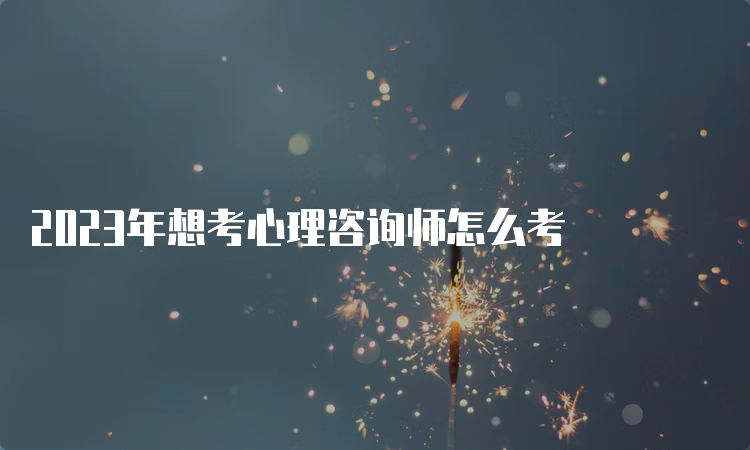 2023年想考心理咨询师怎么考