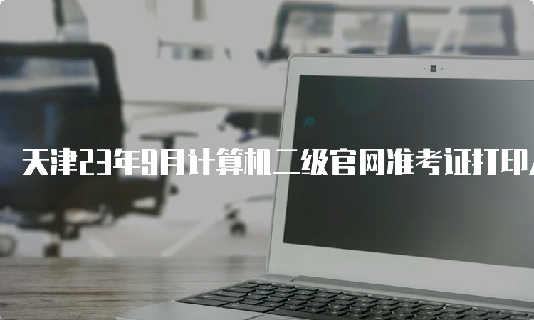 天津23年9月计算机二级官网准考证打印入口