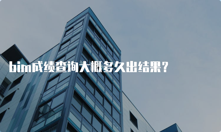 bim成绩查询大概多久出结果？