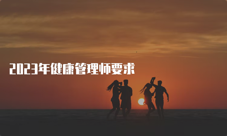 2023年健康管理师要求