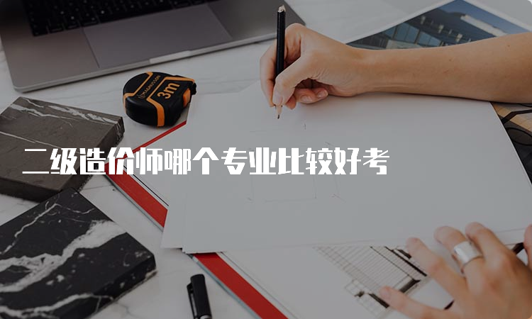 二级造价师哪个专业比较好考