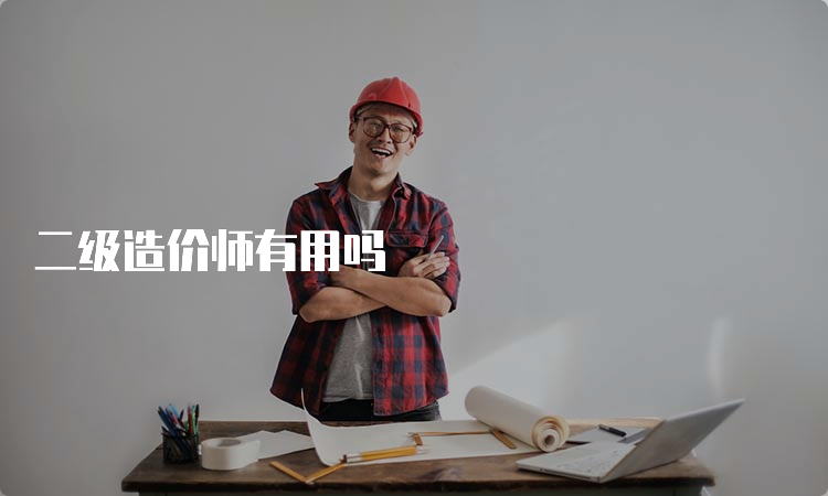 二级造价师有用吗