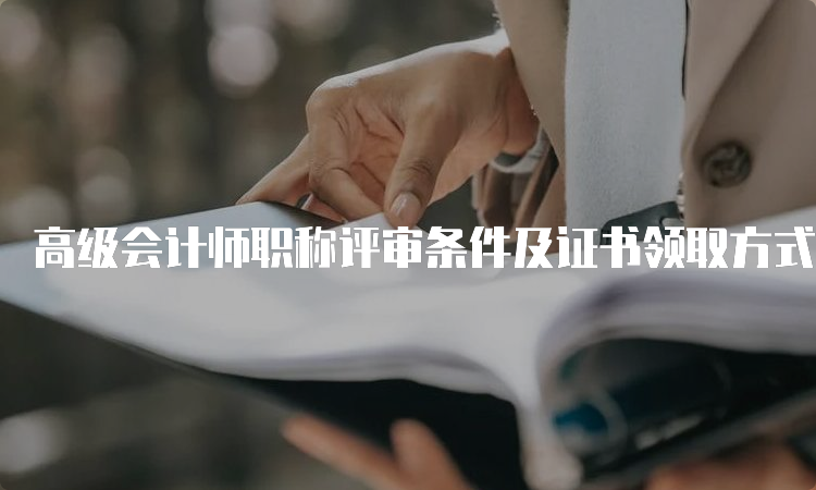 高级会计师职称评审条件及证书领取方式概述