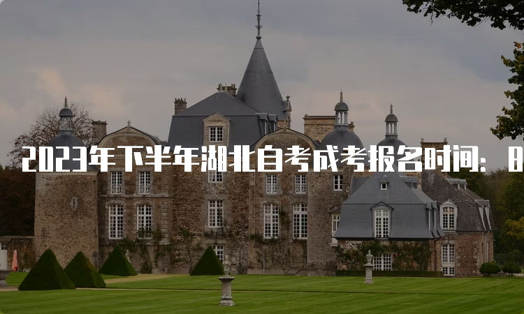 2023年下半年湖北自考成考报名时间：8月25日9：00至到9月1日17：00