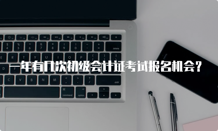 一年有几次初级会计证考试报名机会？