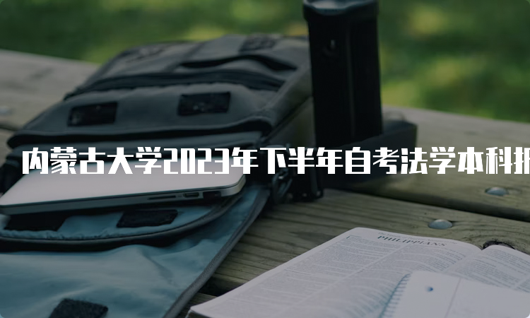 内蒙古大学2023年下半年自考法学本科报名时间是9月1日9:00至9月5日17：00