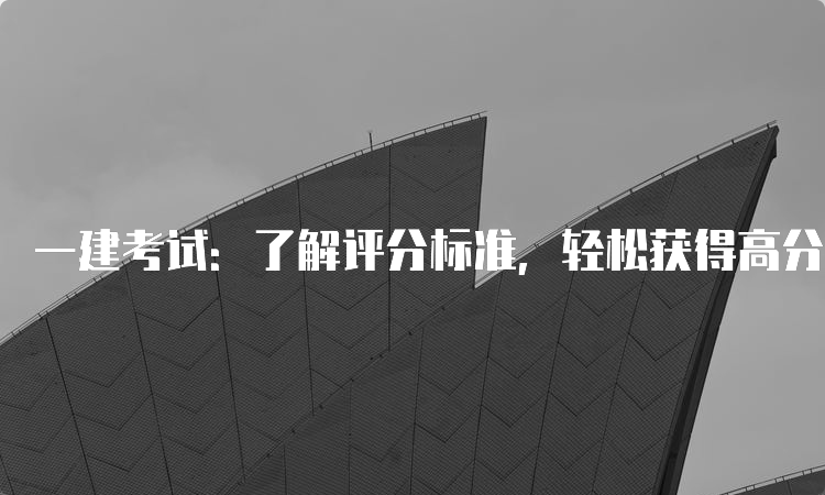 一建考试：了解评分标准，轻松获得高分通过