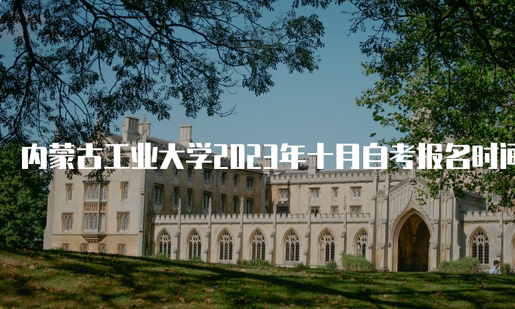 内蒙古工业大学2023年十月自考报名时间